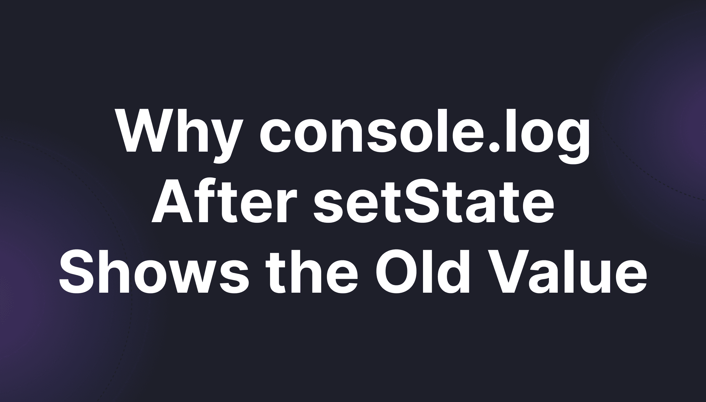 Why console.log After setState Shows the Old Value